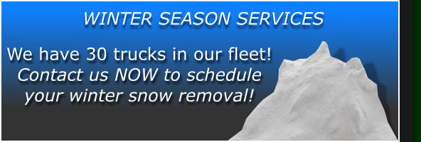 We have 30 trucks in our fleet! Contact us NOW to schedule your winter snow removal! WINTER SEASON SERVICES